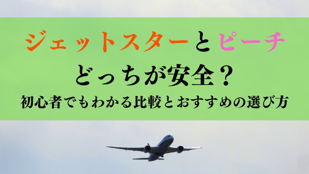 ジェットスターとピーチどっちが安全？初心者でもわかる比較とおすすめの選び方