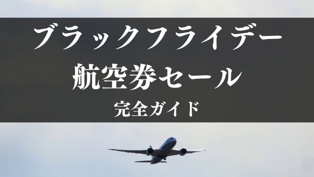 【2025】ブラックフライデー航空券セールまとめ｜どの航空会社が安い？いつ買うべき？完全ガイド