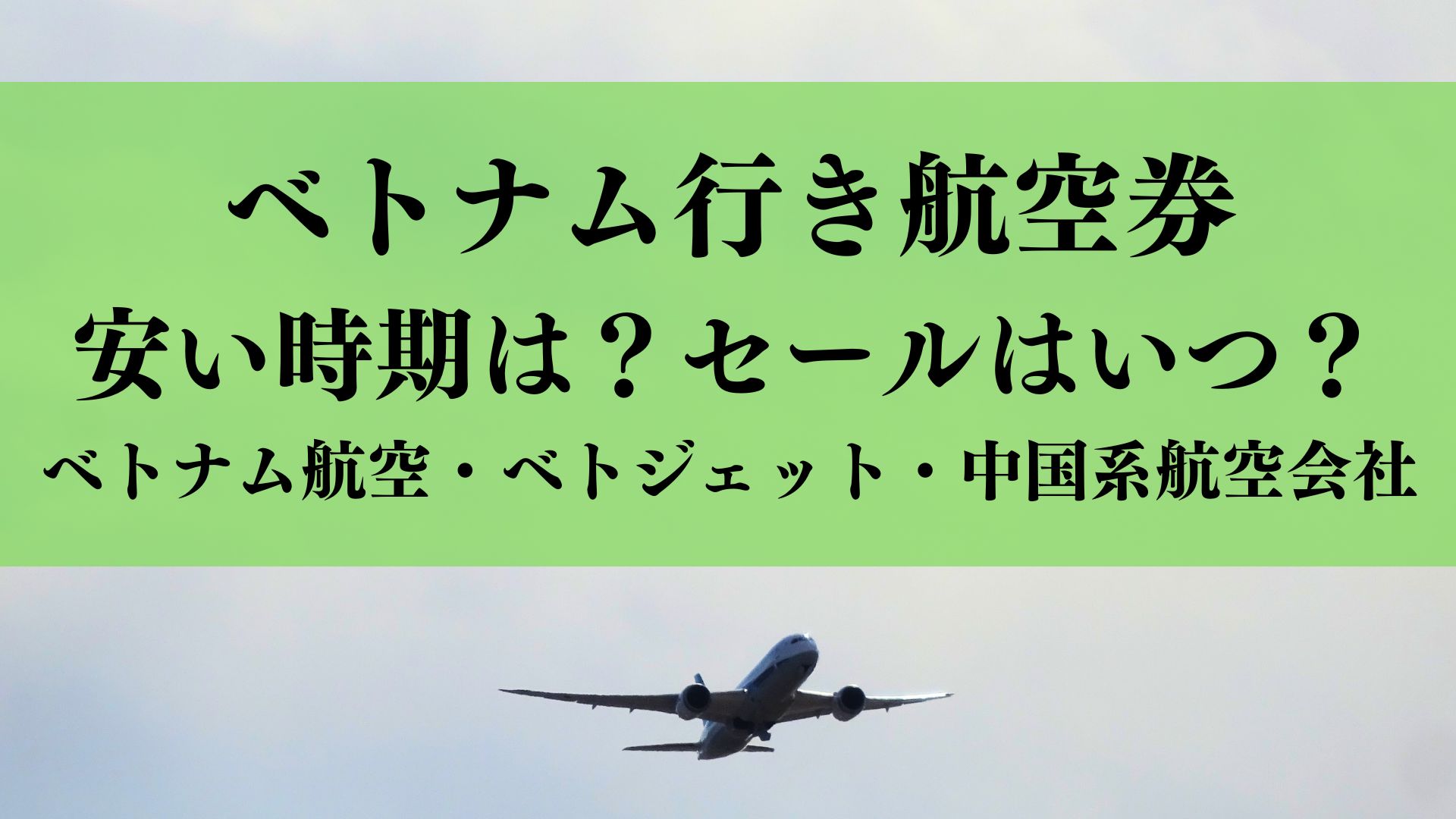 ベトナム行き航空券が安い時期や相場は？セールはいつ？ベトナム航空・ベトジェット・中国系航空会社ごとに徹底解説！