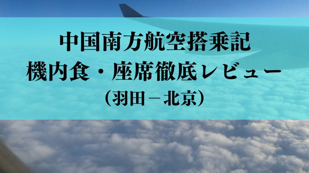 【搭乗記】中国南方航空羽田発エコノミーの機内食は？ビールはある？機内食・座席を徹底レビュー（羽田－北京CZ648便）