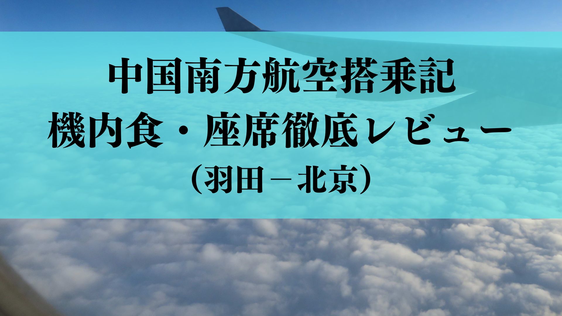 【搭乗記】中国南方航空羽田発エコノミーの機内食は？ビールはある？機内食・座席を徹底レビュー（羽田－北京CZ648便）