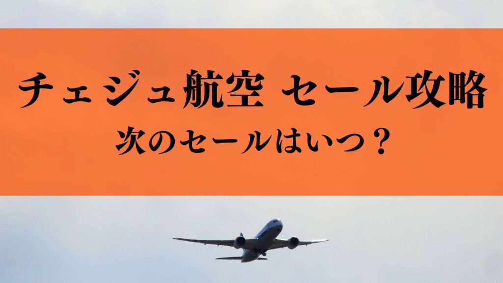 【一覧表で確認】チェジュ航空セール攻略！今安セールや48時間セールはいつ？過去の実績から予測！
